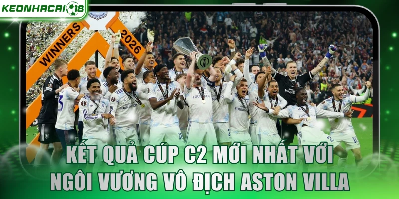 Kết quả cúp C2 mới nhất với ngôi vương vô địch Aston Villa