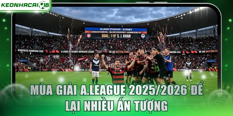 Mùa giải A.League 2025/2026 để lại nhiều ấn tượngMùa giải A.League 2025/2026 để lại nhiều ấn tượng
