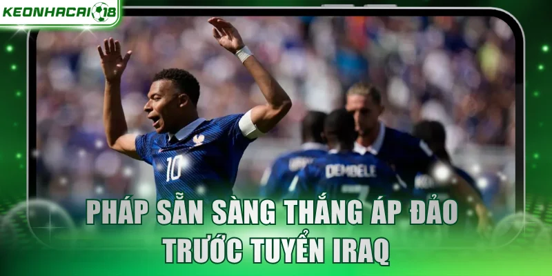 Pháp sẵn sàng thắng áp đảo trước tuyển Iraq