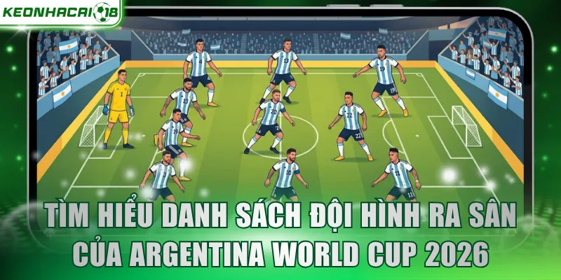 Tìm hiểu danh sách đội hình ra sân của Argentina World Cup 2026