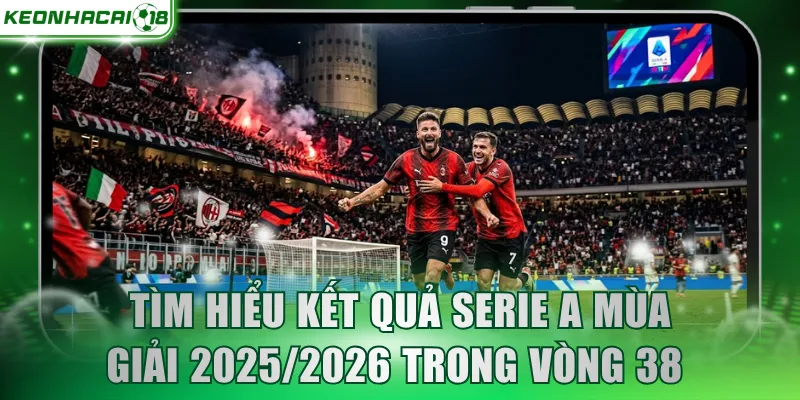 Tìm hiểu kết quả Serie A mùa giải 2025/2026 trong vòng 38 
