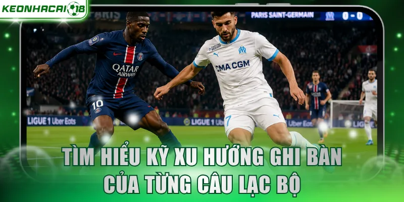 Tìm hiểu kỹ xu hướng ghi bàn của từng câu lạc bộ